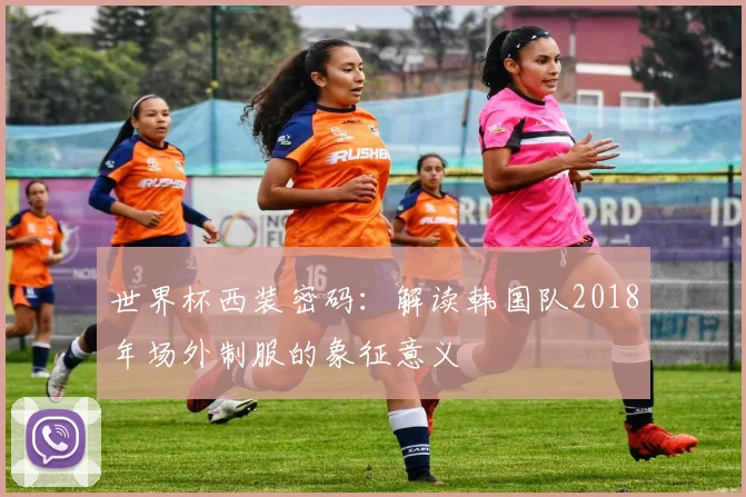 世界杯西装密码：解读韩国队2018年场外制服的象征意义