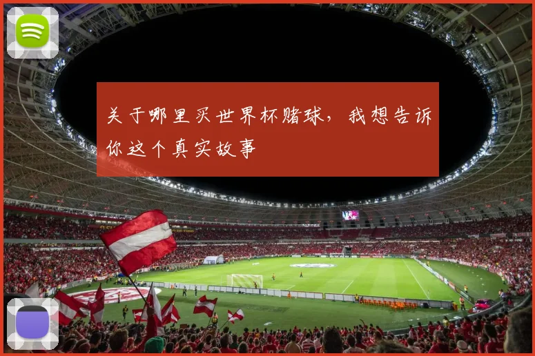 关于哪里买世界杯赌球，我想告诉你这个真实故事