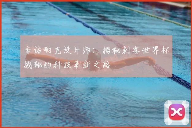 专访耐克设计师：揭秘刺客世界杯战靴的科技革新之路