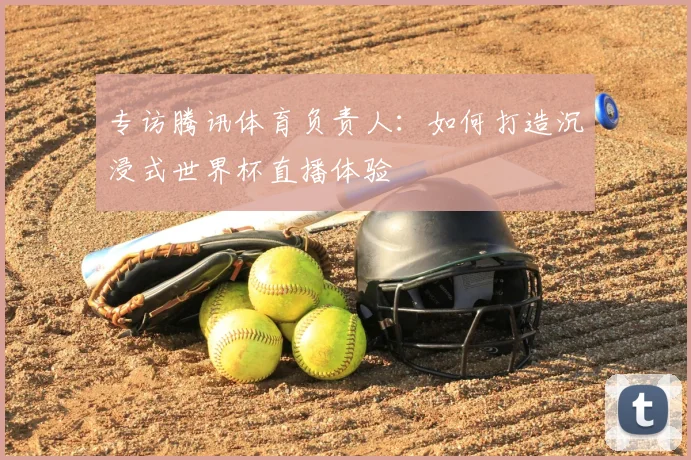 专访腾讯体育负责人：如何打造沉浸式世界杯直播体验