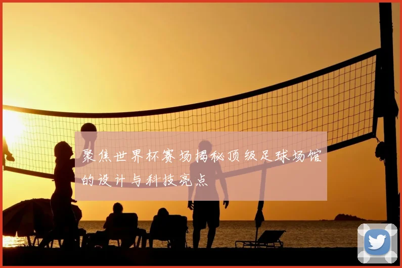 聚焦世界杯赛场揭秘顶级足球场馆的设计与科技亮点
