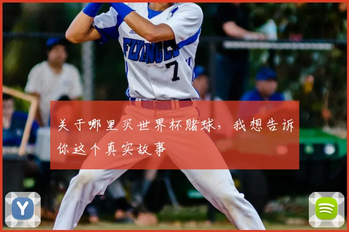 关于哪里买世界杯赌球，我想告诉你这个真实故事