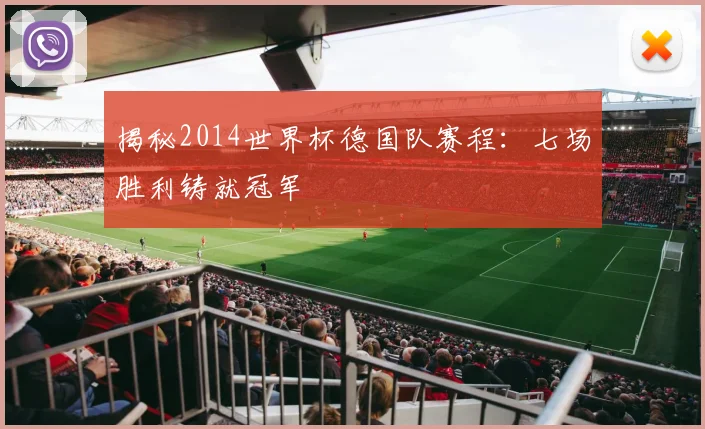 揭秘2014世界杯德国队赛程：七场胜利铸就冠军